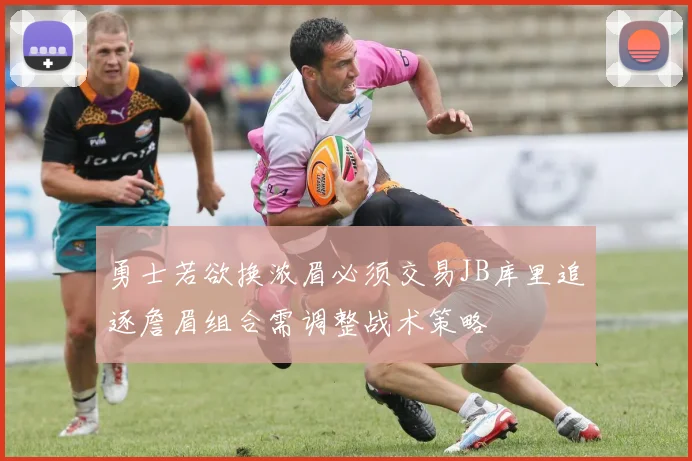 勇士若欲换浓眉必须交易JB库里追逐詹眉组合需调整战术策略