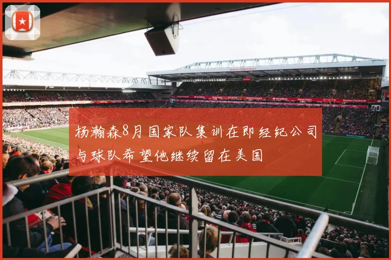 杨瀚森8月国家队集训在即经纪公司与球队希望他继续留在美国