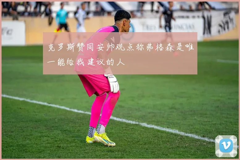 克罗斯赞同安帅观点称弗格森是唯一能给我建议的人